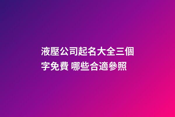 液壓公司起名大全三個字免費 哪些合適參照-第1張-公司起名-玄機派